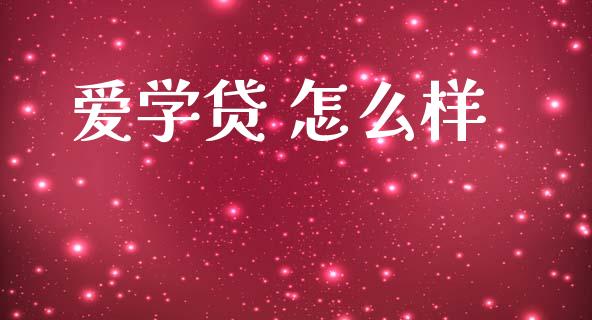 爱学贷 怎么样_https://www.fansifence.com_国际期货行情_第1张