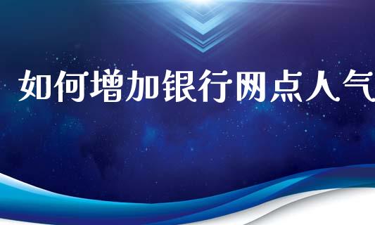 如何增加银行网点人气_https://www.fansifence.com_中国国际期货_第1张