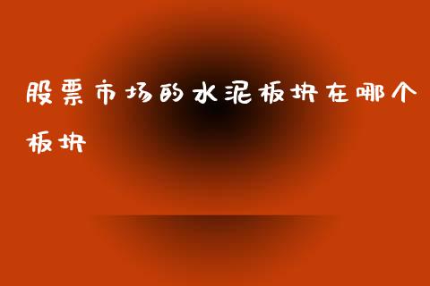 股票市场的水泥板块在哪个板块_https://www.fansifence.com_恒指交易时间_第1张