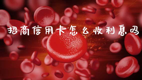 招商信用卡怎么收利息吗_https://www.fansifence.com_国际期货行情_第1张