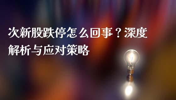 次新股跌停怎么回事？深度解析与应对策略_https://www.fansifence.com_国际期货_第1张