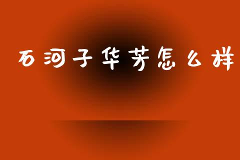 石河子华芳怎么样_https://www.fansifence.com_恒指交易时间_第1张