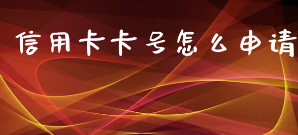 信用卡卡号怎么申请_https://www.fansifence.com_国际期货_第1张