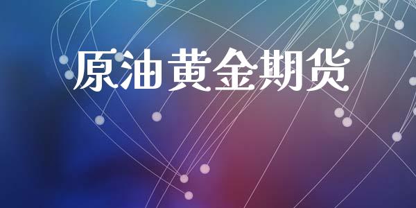 原油黄金期货_https://www.fansifence.com_国际期货行情_第1张