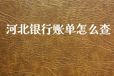 河北银行账单怎么查_https://www.fansifence.com_国际期货行情_第1张