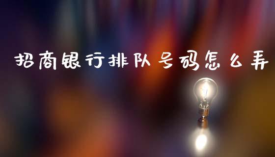 招商银行排队号码怎么弄_https://www.fansifence.com_中国国际期货_第1张