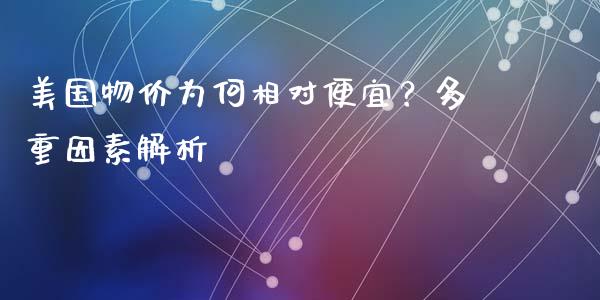 美国物价为何相对便宜？多重因素解析_https://www.fansifence.com_中国国际期货_第1张