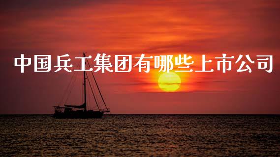 中国兵工集团有哪些上市公司_https://www.fansifence.com_国际期货_第1张