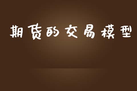 期货的交易模型_https://www.fansifence.com_国际期货_第1张
