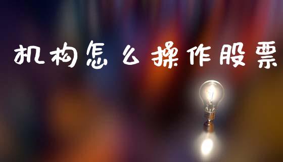 机构怎么操作股票_https://www.fansifence.com_国际期货_第1张