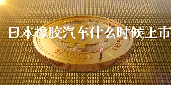 日本橡胶汽车什么时候上市_https://www.fansifence.com_恒指交易时间_第1张