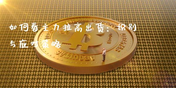 如何看主力拉高出货：识别与应对策略_https://www.fansifence.com_国际期货行情_第1张