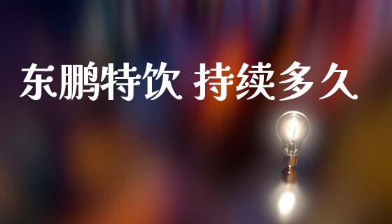 东鹏特饮 持续多久_https://www.fansifence.com_国际期货_第1张