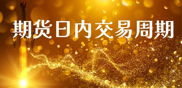 期货日内交易周期_https://www.fansifence.com_国际期货行情_第1张