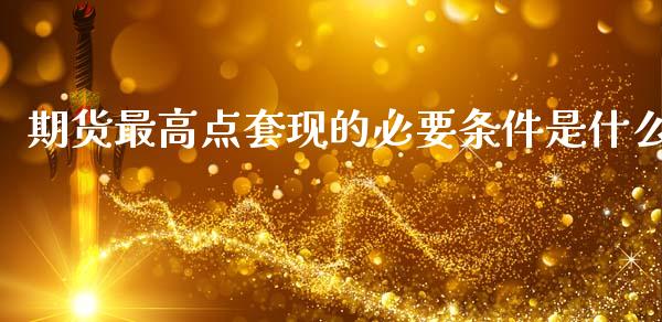 期货最高点套现的必要条件是什么_https://www.fansifence.com_恒指交易时间_第1张