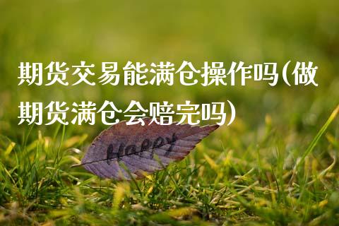 期货交易能满仓操作吗(做期货满仓会赔完吗)_https://www.fansifence.com_中国国际期货_第1张