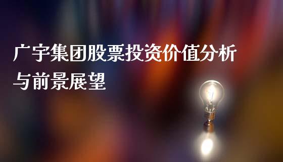 广宇集团股票投资价值分析与前景展望_https://www.fansifence.com_国际期货行情_第1张