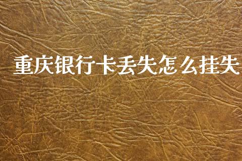 重庆银行卡丢失怎么挂失_https://www.fansifence.com_国际期货_第1张