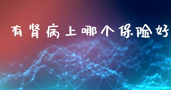 有肾病上哪个保险好_https://www.fansifence.com_国际期货行情_第1张