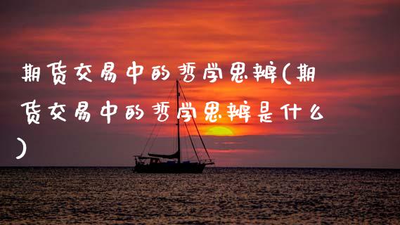 期货交易中的哲学思辨(期货交易中的哲学思辨是什么)_https://www.fansifence.com_恒指交易时间_第1张