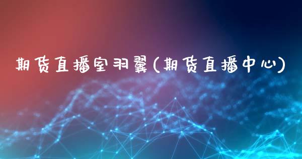 期货直播室羽翼(期货直播中心)_https://www.fansifence.com_国际期货_第1张