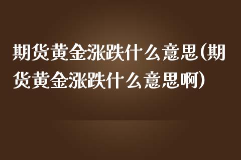 期货黄金涨跌什么意思(期货黄金涨跌什么意思啊)_https://www.fansifence.com_恒指交易时间_第1张