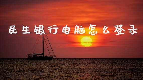 民生银行电脑怎么登录_https://www.fansifence.com_中国国际期货_第1张
