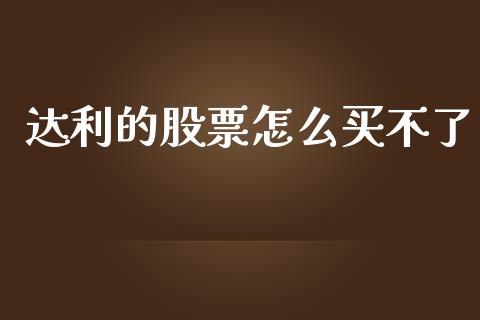 达利的股票怎么买不了_https://www.fansifence.com_国际期货行情_第1张