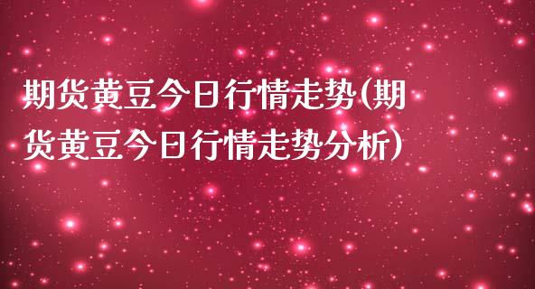 期货黄豆今日行情走势(期货黄豆今日行情走势分析)_https://www.fansifence.com_恒指交易时间_第1张