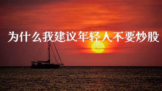 为什么我建议年轻人不要炒股_https://www.fansifence.com_国际期货_第1张