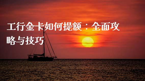 工行金卡如何提额：全面攻略与技巧_https://www.fansifence.com_中国国际期货_第1张