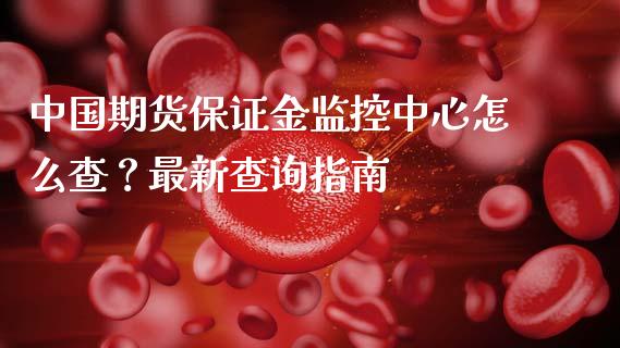 中国期货保证金监控中心怎么查？最新查询指南_https://www.fansifence.com_中国国际期货_第1张