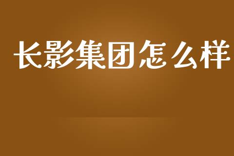长影集团怎么样_https://www.fansifence.com_国际期货行情_第1张