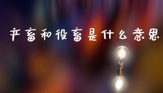 产畜和役畜是什么意思_https://www.fansifence.com_中国国际期货_第1张