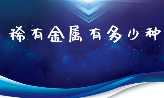 稀有金属有多少种_https://www.fansifence.com_中国国际期货_第1张