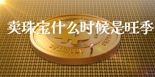 卖珠宝什么时候是旺季_https://www.fansifence.com_恒指交易时间_第1张