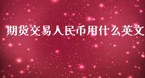 期货交易人民币用什么英文_https://www.fansifence.com_国际期货_第1张