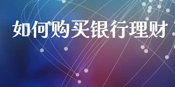 如何购买银行理财_https://www.fansifence.com_国际期货行情_第1张