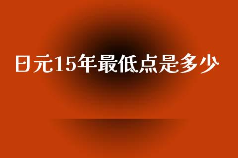 日元15年最低点是多少_https://www.fansifence.com_国际期货_第1张