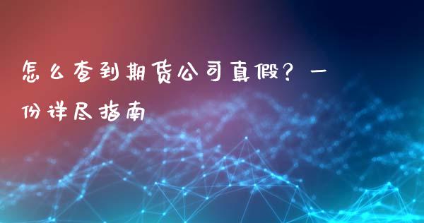 怎么查到期货公司真假？一份详尽指南_https://www.fansifence.com_国际期货行情_第1张