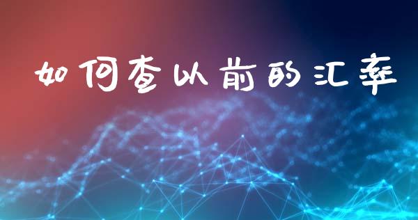 如何查以前的汇率_https://www.fansifence.com_国际期货_第1张
