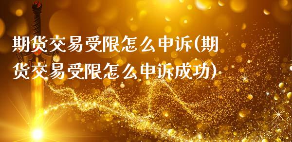 期货交易受限怎么申诉(期货交易受限怎么申诉成功)_https://www.fansifence.com_国际期货行情_第1张