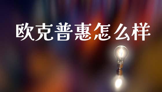欧克普惠怎么样_https://www.fansifence.com_国际期货_第1张