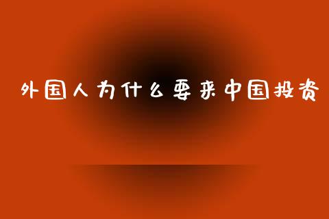外国人为什么要来中国投资_https://www.fansifence.com_国际期货_第1张