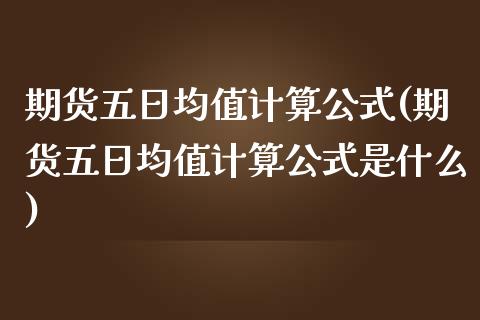 期货五日均值计算公式(期货五日均值计算公式是什么)_https://www.fansifence.com_恒指交易时间_第1张