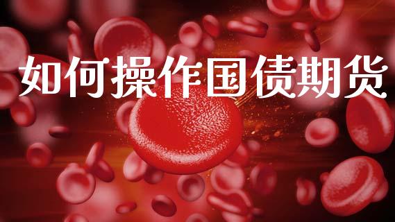 如何操作国债期货_https://www.fansifence.com_国际期货行情_第1张