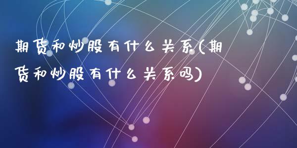期货和炒股有什么关系(期货和炒股有什么关系吗)_https://www.fansifence.com_国际期货行情_第1张