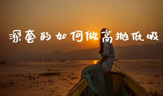 深套的如何做高抛低吸_https://www.fansifence.com_国际期货_第1张