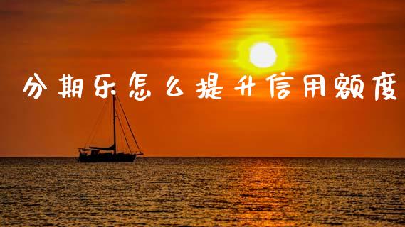 分期乐怎么提升信用额度_https://www.fansifence.com_国际期货行情_第1张