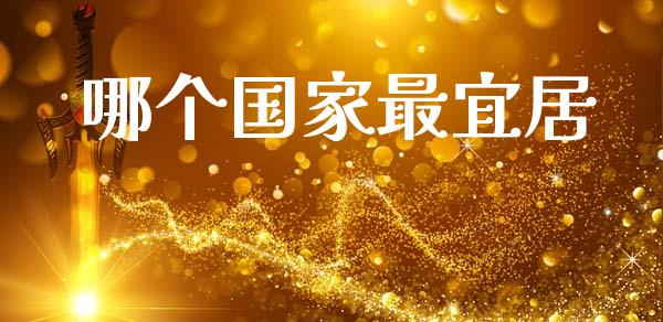 哪个国家最宜居_https://www.fansifence.com_国际期货_第1张